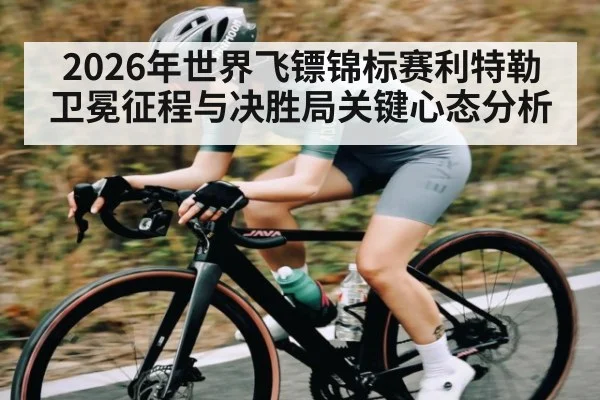 2026年世界飞镖锦标赛利特勒卫冕征程与决胜局关键心态分析