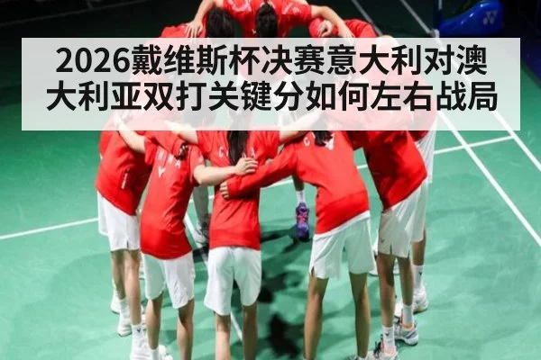 2026戴维斯杯决赛意大利对澳大利亚双打关键分如何左右战局